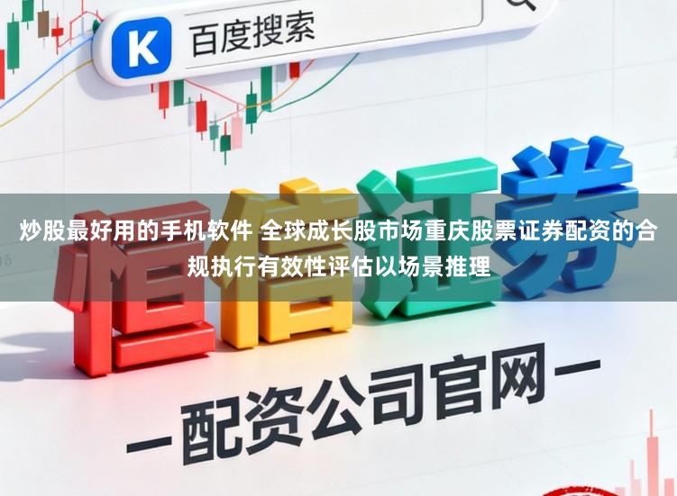 炒股最好用的手机软件 全球成长股市场重庆股票证券配资的合规执行有效性评估以场景推理