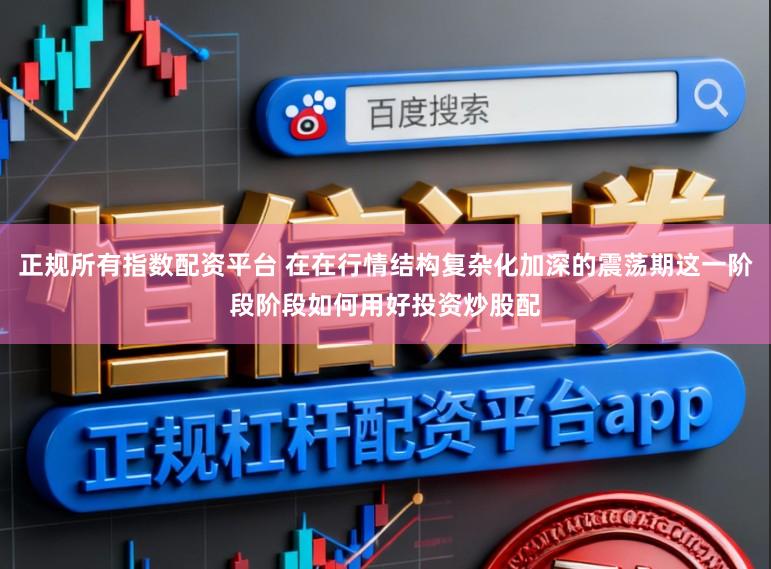 正规所有指数配资平台 在在行情结构复杂化加深的震荡期这一阶段阶段如何用好投资炒股配