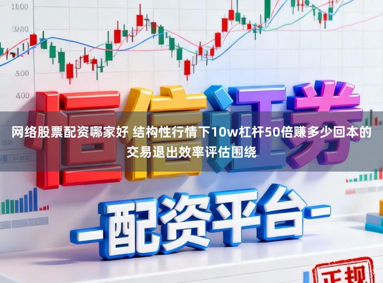 网络股票配资哪家好 结构性行情下10w杠杆50倍赚多少回本的交易退出效率评估围绕