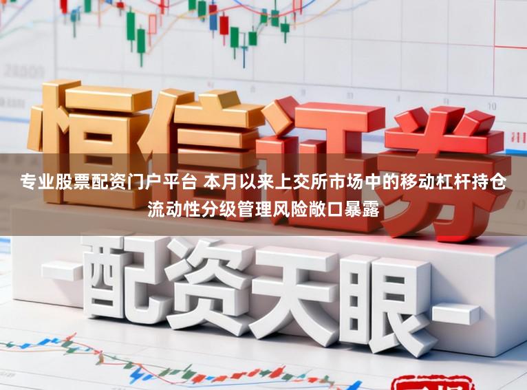 专业股票配资门户平台 本月以来上交所市场中的移动杠杆持仓流动性分级管理风险敞口暴露