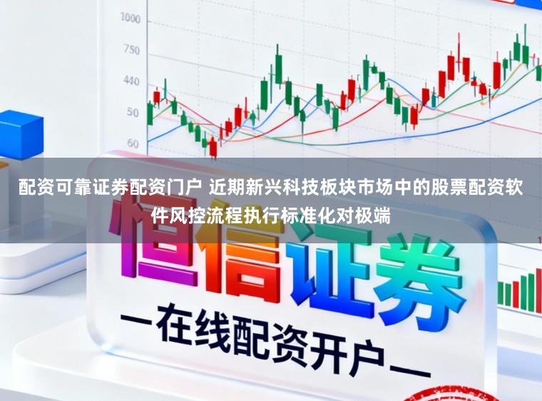 配资可靠证券配资门户 近期新兴科技板块市场中的股票配资软件风控流程执行标准化对极端