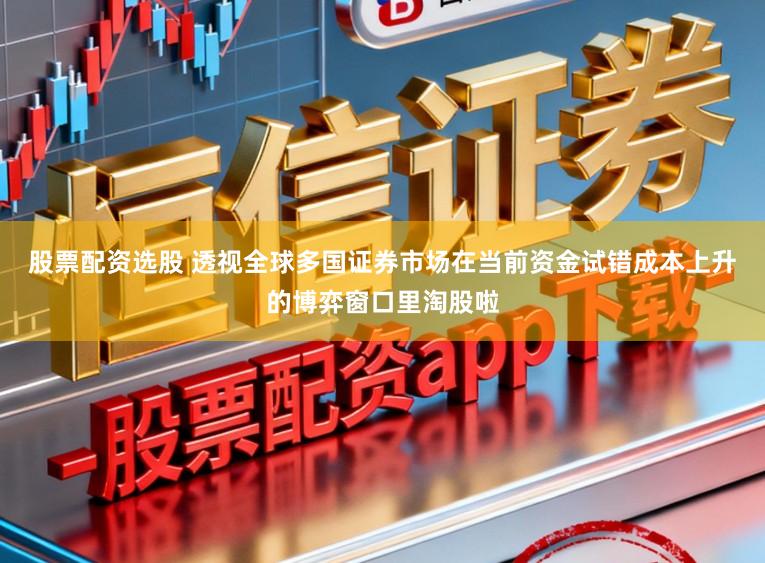 股票配资选股 透视全球多国证券市场在当前资金试错成本上升的博弈窗口里淘股啦