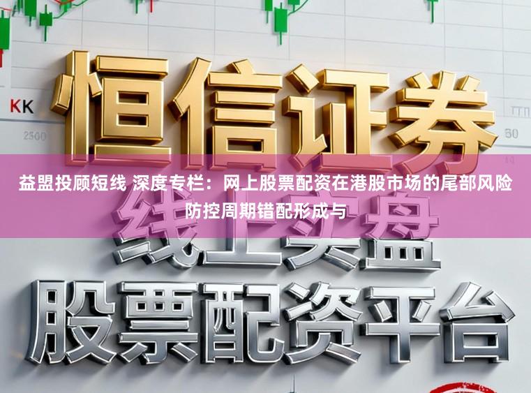 益盟投顾短线 深度专栏：网上股票配资在港股市场的尾部风险防控周期错配形成与