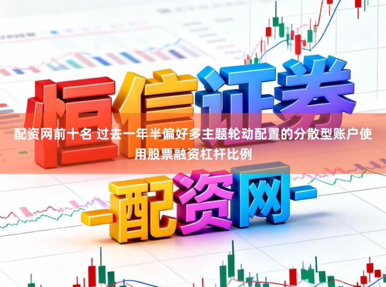 配资网前十名 过去一年半偏好多主题轮动配置的分散型账户使用股票融资杠杆比例