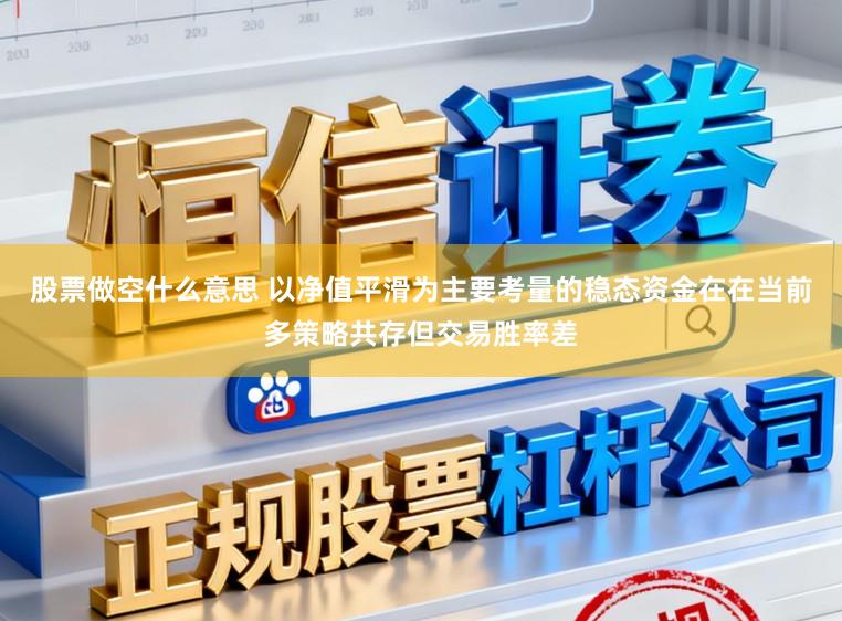 股票做空什么意思 以净值平滑为主要考量的稳态资金在在当前多策略共存但交易胜率差