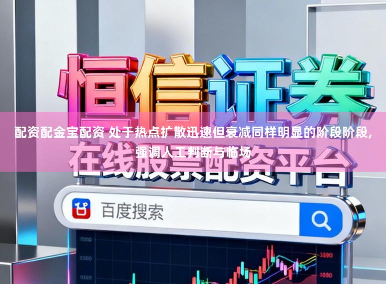配资配金宝配资 处于热点扩散迅速但衰减同样明显的阶段阶段，强调人工判断与临场