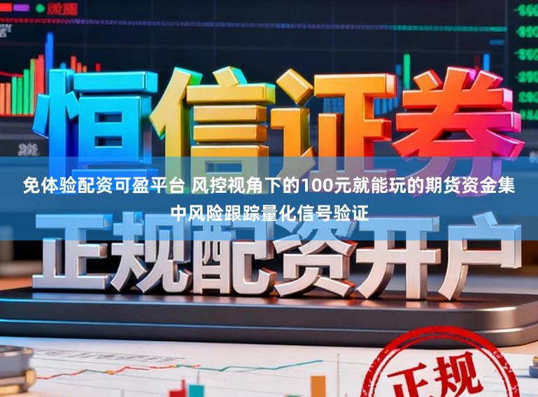 免体验配资可盈平台 风控视角下的100元就能玩的期货资金集中风险跟踪量化信号验证