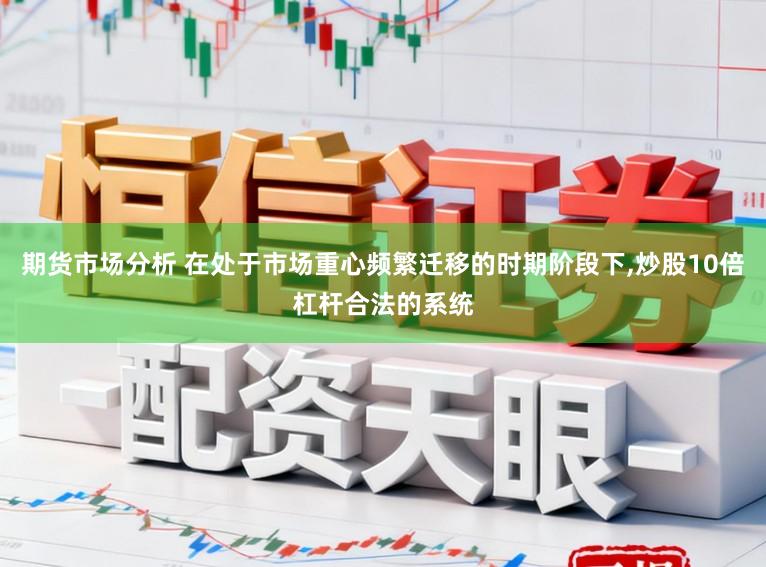 期货市场分析 在处于市场重心频繁迁移的时期阶段下，炒股10倍杠杆合法的系统