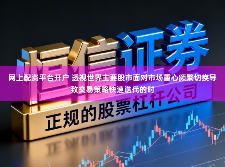 网上配资平台开户 透视世界主要股市面对市场重心频繁切换导致交易策略快速迭代的时