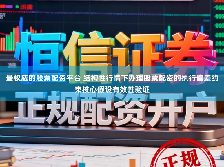 最权威的股票配资平台 结构性行情下办理股票配资的执行偏差约束核心假设有效性验证