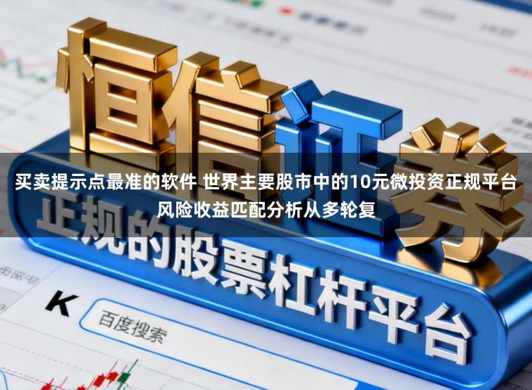 买卖提示点最准的软件 世界主要股市中的10元微投资正规平台风险收益匹配分析从多轮复