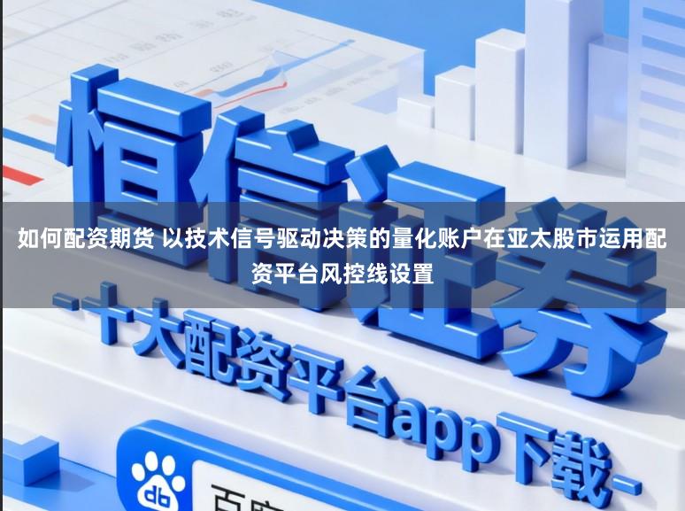 如何配资期货 以技术信号驱动决策的量化账户在亚太股市运用配资平台风控线设置