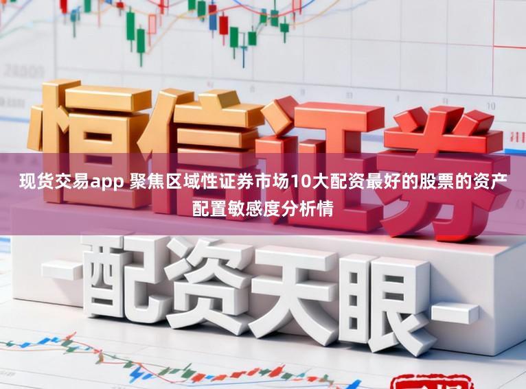 现货交易app 聚焦区域性证券市场10大配资最好的股票的资产配置敏感度分析情