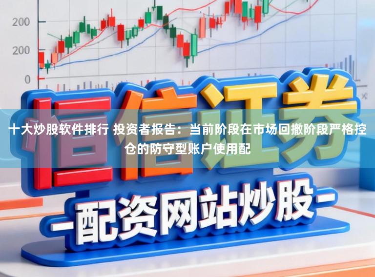 十大炒股软件排行 投资者报告：当前阶段在市场回撤阶段严格控仓的防守型账户使用配