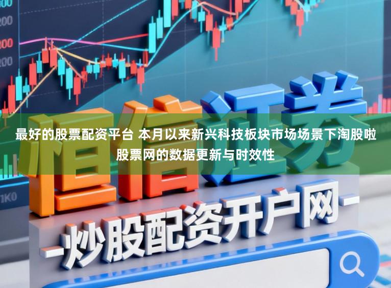 最好的股票配资平台 本月以来新兴科技板块市场场景下淘股啦股票网的数据更新与时效性