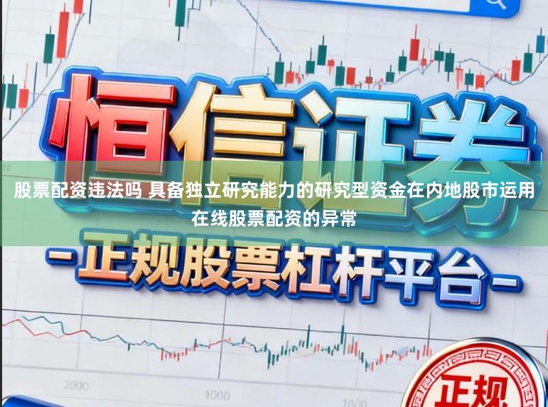 股票配资违法吗 具备独立研究能力的研究型资金在内地股市运用在线股票配资的异常