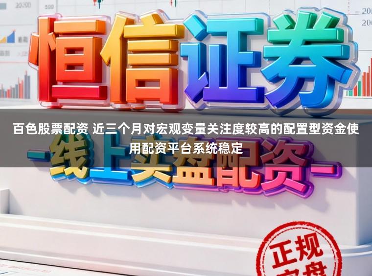 百色股票配资 近三个月对宏观变量关注度较高的配置型资金使用配资平台系统稳定