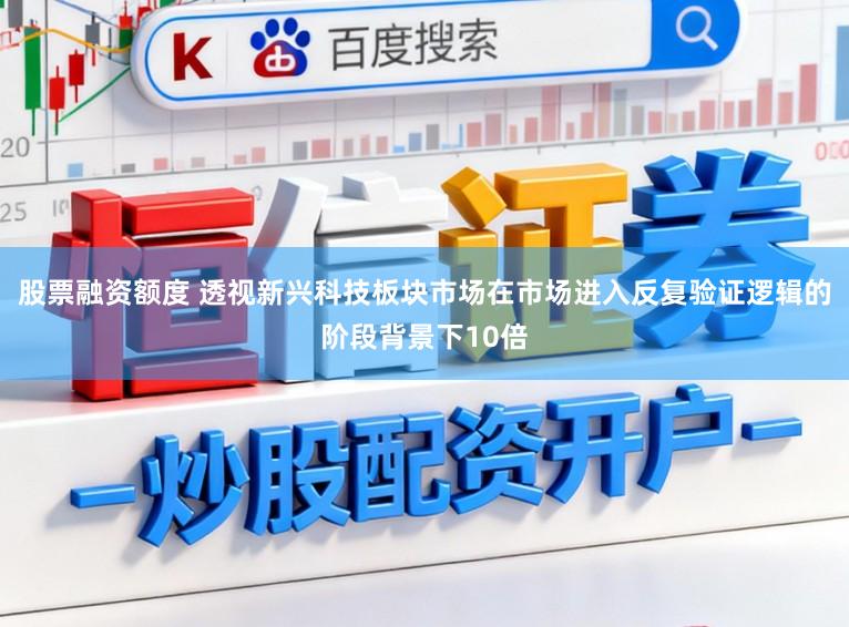 股票融资额度 透视新兴科技板块市场在市场进入反复验证逻辑的阶段背景下10倍