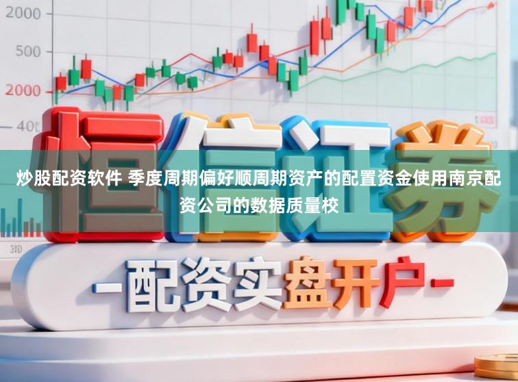 炒股配资软件 季度周期偏好顺周期资产的配置资金使用南京配资公司的数据质量校