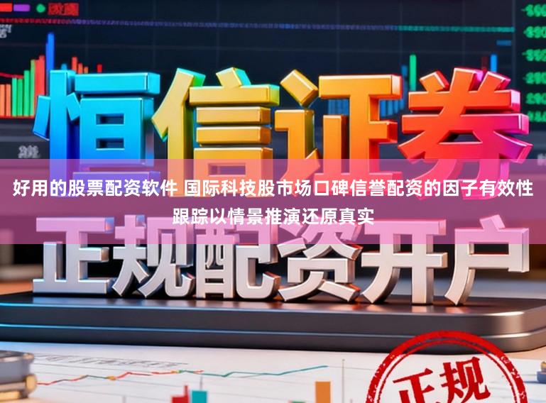 好用的股票配资软件 国际科技股市场口碑信誉配资的因子有效性跟踪以情景推演还原真实
