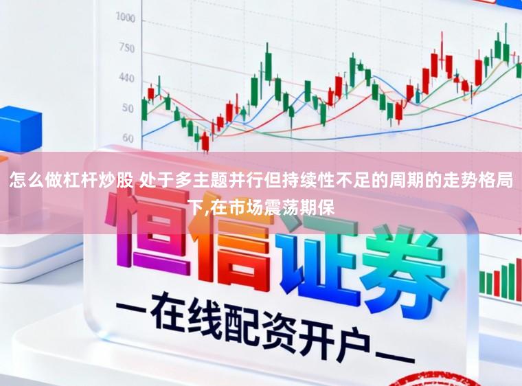 怎么做杠杆炒股 处于多主题并行但持续性不足的周期的走势格局下,在市场震荡期保