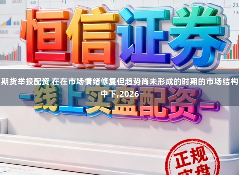 期货举报配资 在在市场情绪修复但趋势尚未形成的时期的市场结构中下,2026