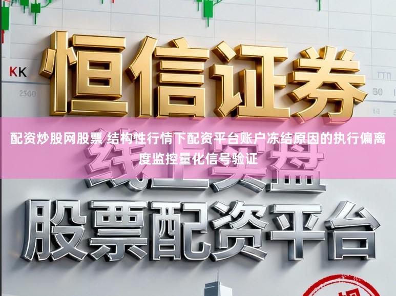 配资炒股网股票 结构性行情下配资平台账户冻结原因的执行偏离度监控量化信号验证