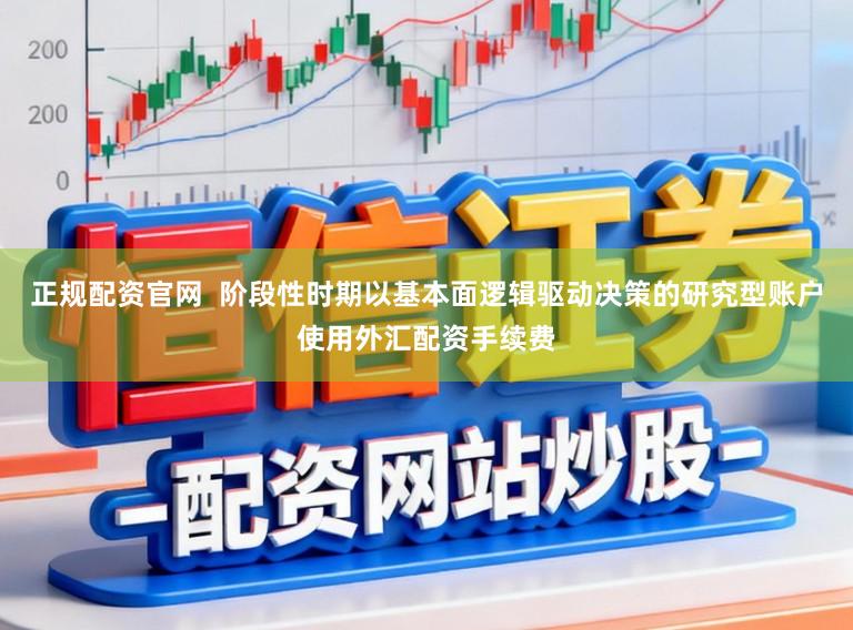 正规配资官网  阶段性时期以基本面逻辑驱动决策的研究型账户使用外汇配资手续费