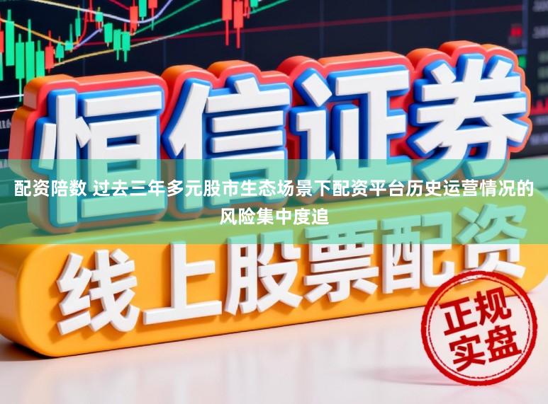 配资陪数 过去三年多元股市生态场景下配资平台历史运营情况的风险集中度追