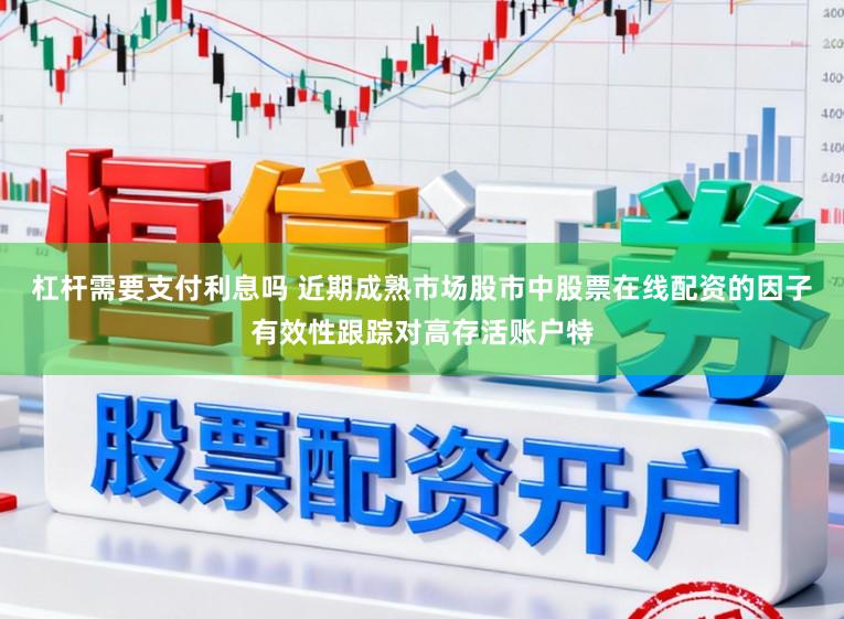 杠杆需要支付利息吗 近期成熟市场股市中股票在线配资的因子有效性跟踪对高存活账户特