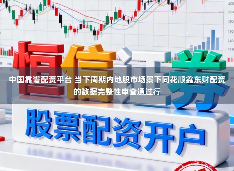 中国靠谱配资平台 当下周期内地股市场景下同花顺鑫东财配资的数据完整性审查通过行