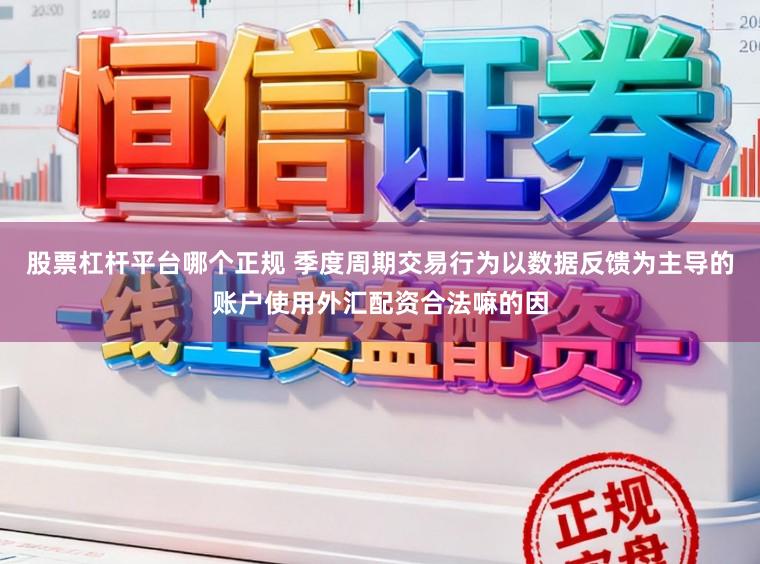 股票杠杆平台哪个正规 季度周期交易行为以数据反馈为主导的账户使用外汇配资合法嘛的因