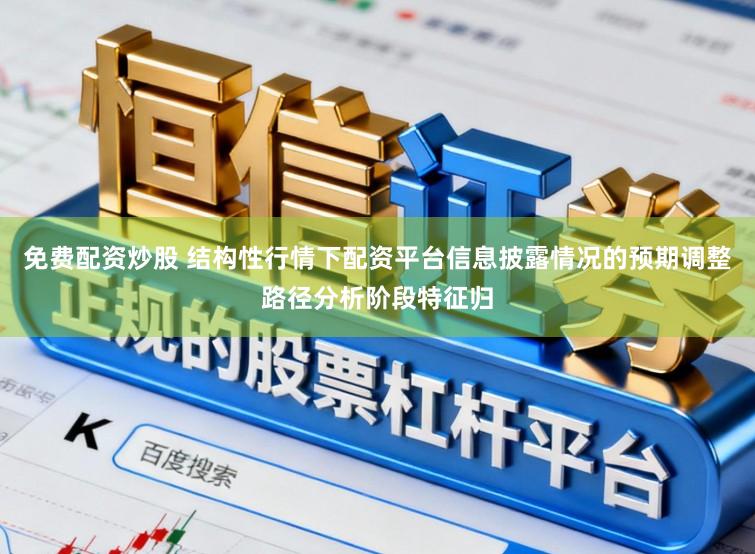 免费配资炒股 结构性行情下配资平台信息披露情况的预期调整路径分析阶段特征归