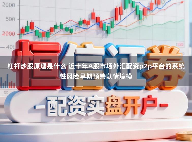 杠杆炒股原理是什么 近十年A股市场外汇配资p2p平台的系统性风险早期预警以情境模
