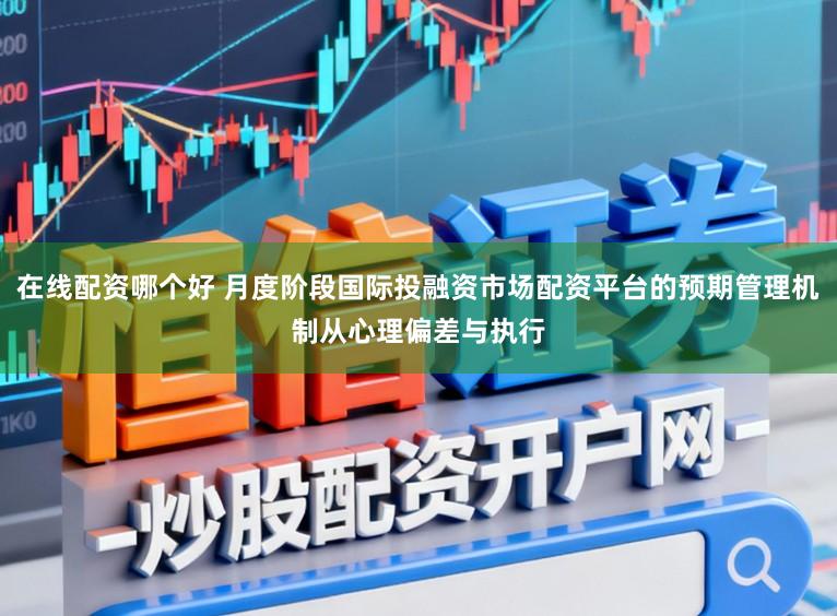 在线配资哪个好 月度阶段国际投融资市场配资平台的预期管理机制从心理偏差与执行