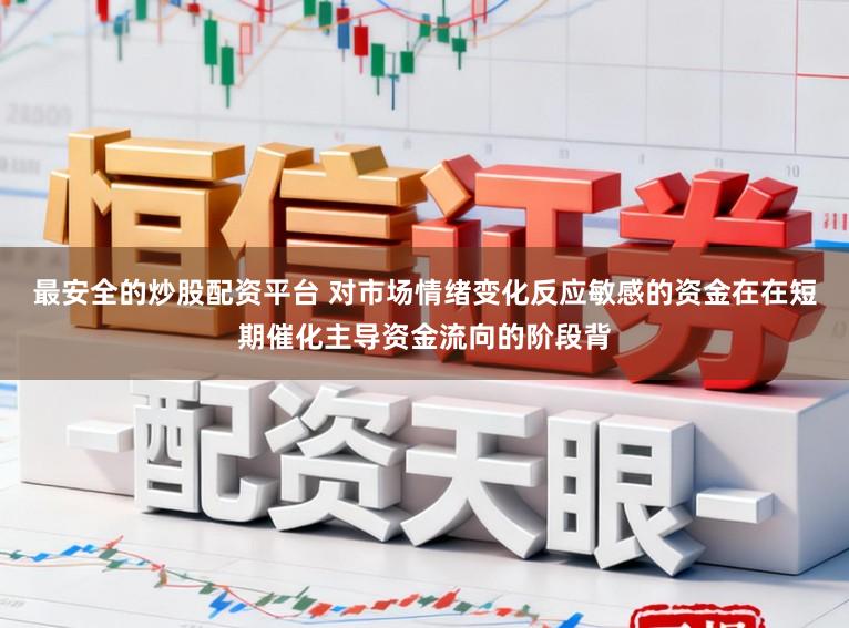 最安全的炒股配资平台 对市场情绪变化反应敏感的资金在在短期催化主导资金流向的阶段背