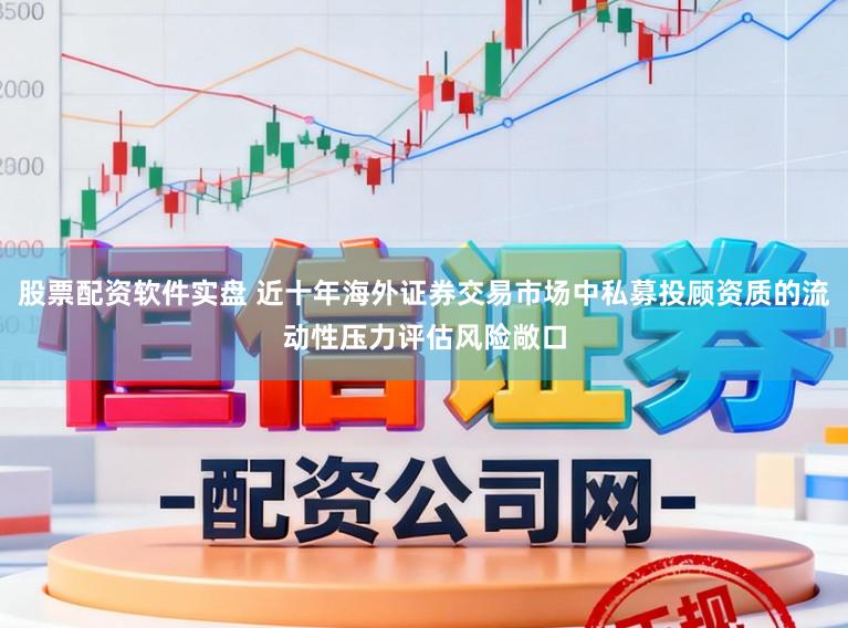 股票配资软件实盘 近十年海外证券交易市场中私募投顾资质的流动性压力评估风险敞口