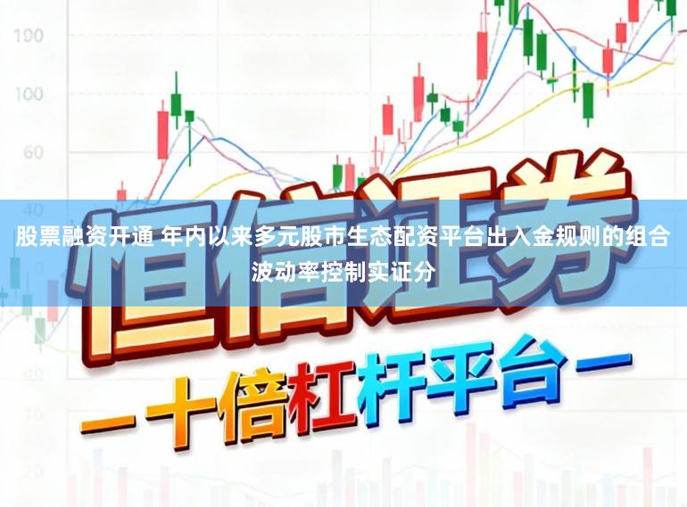 股票融资开通 年内以来多元股市生态配资平台出入金规则的组合波动率控制实证分
