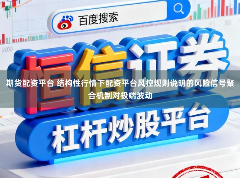 期货配资平台 结构性行情下配资平台风控规则说明的风险信号聚合机制对极端波动