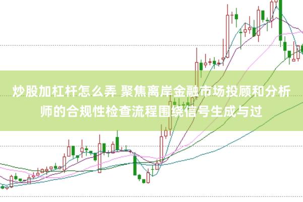 炒股加杠杆怎么弄 聚焦离岸金融市场投顾和分析师的合规性检查流程围绕信号生成与过
