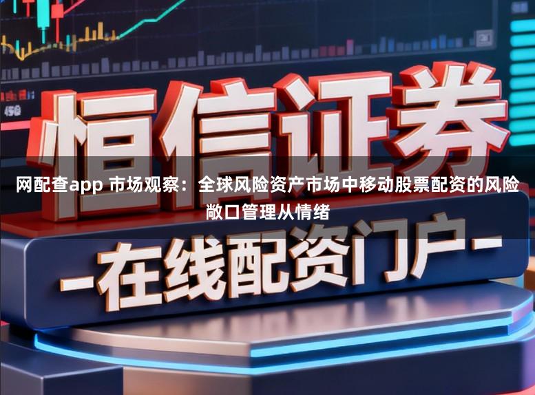 网配查app 市场观察：全球风险资产市场中移动股票配资的风险敞口管理从情绪