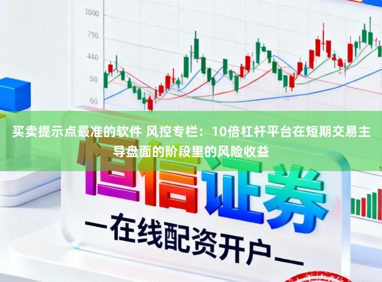 买卖提示点最准的软件 风控专栏：10倍杠杆平台在短期交易主导盘面的阶段里的风险收益