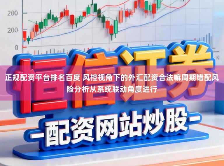 正规配资平台排名百度 风控视角下的外汇配资合法嘛周期错配风险分析从系统联动角度进行