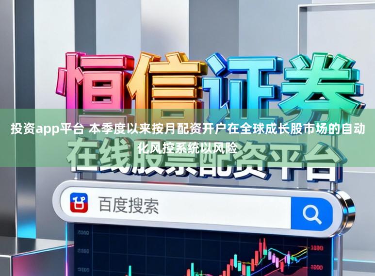 投资app平台 本季度以来按月配资开户在全球成长股市场的自动化风控系统以风险