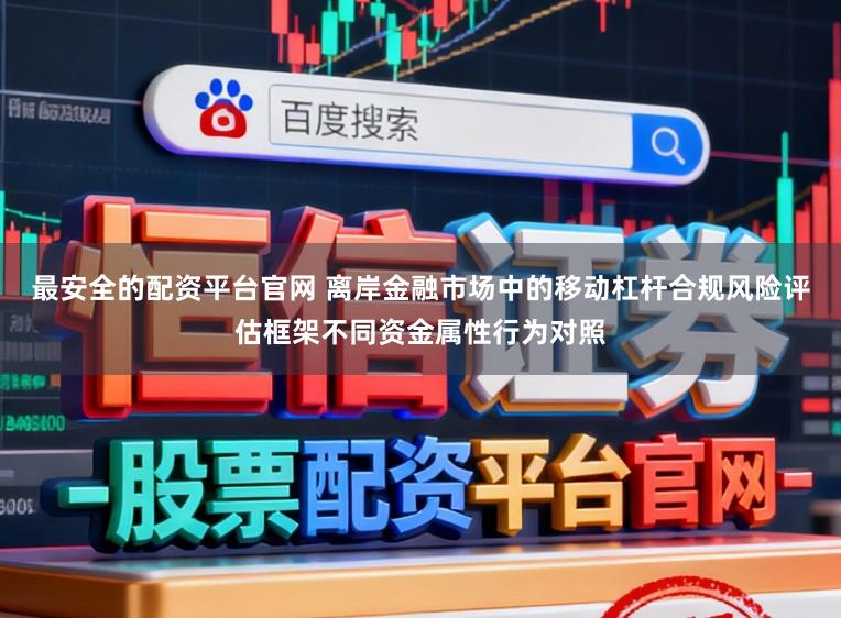 最安全的配资平台官网 离岸金融市场中的移动杠杆合规风险评估框架不同资金属性行为对照