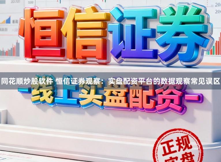 同花顺炒股软件 恒信证券观察：实盘配资平台的数据观察常见误区