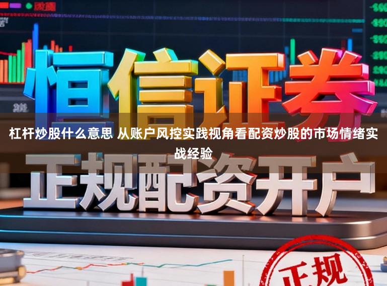杠杆炒股什么意思 从账户风控实践视角看配资炒股的市场情绪实战经验