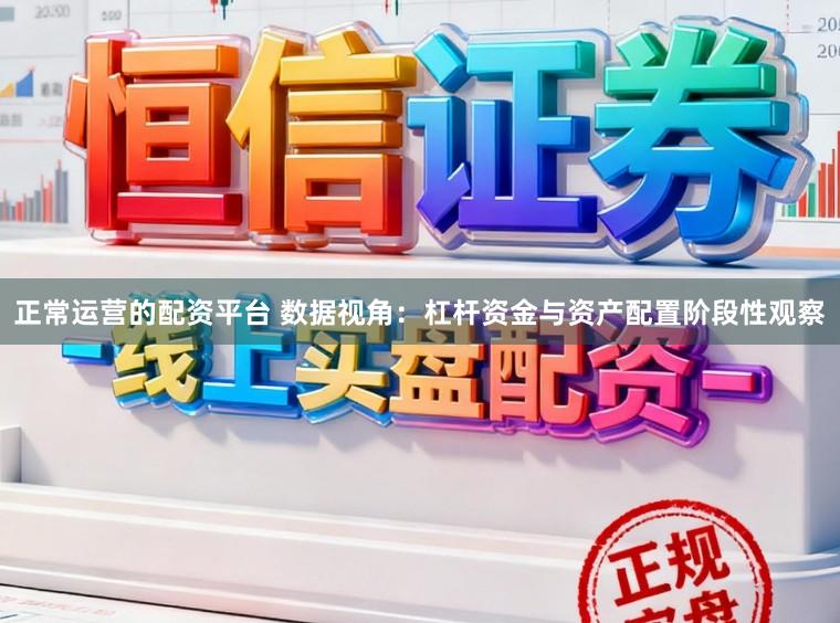 正常运营的配资平台 数据视角：杠杆资金与资产配置阶段性观察