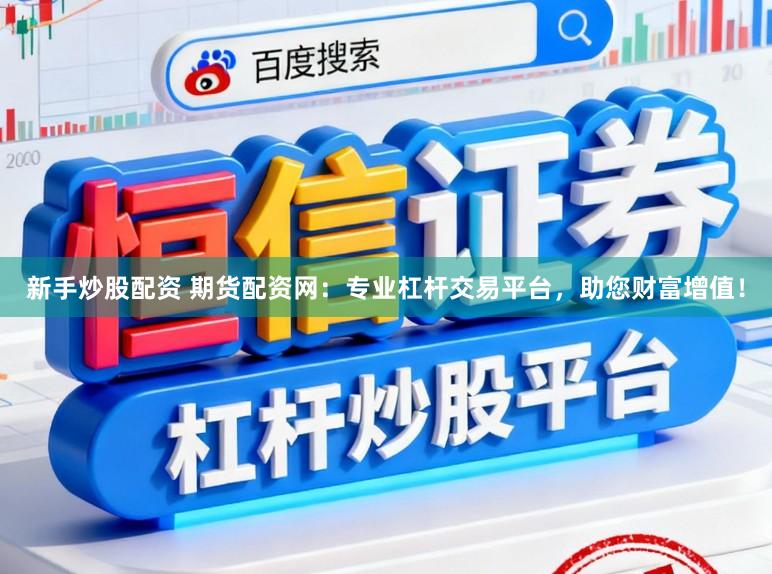 新手炒股配资 期货配资网：专业杠杆交易平台，助您财富增值！
