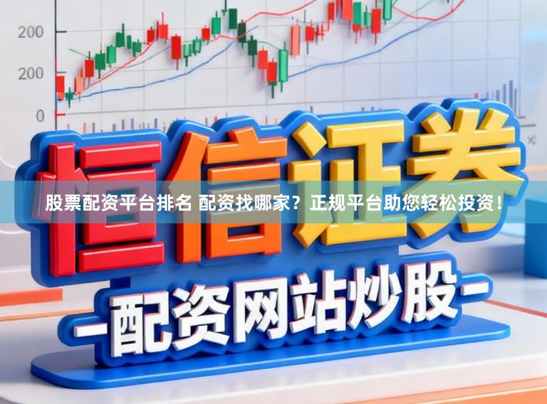 股票配资平台排名 配资找哪家？正规平台助您轻松投资！